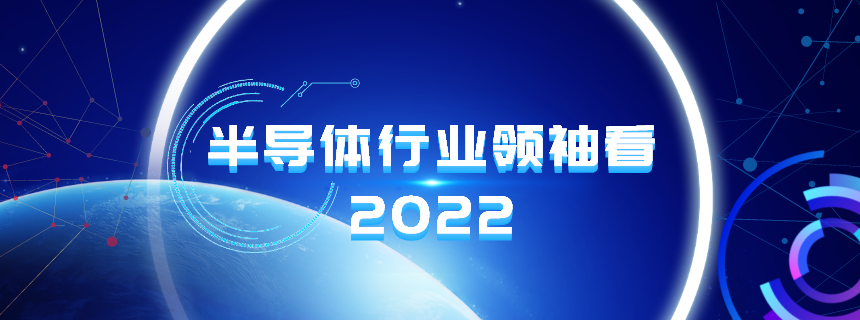 “半导体行业领袖看2022”专题